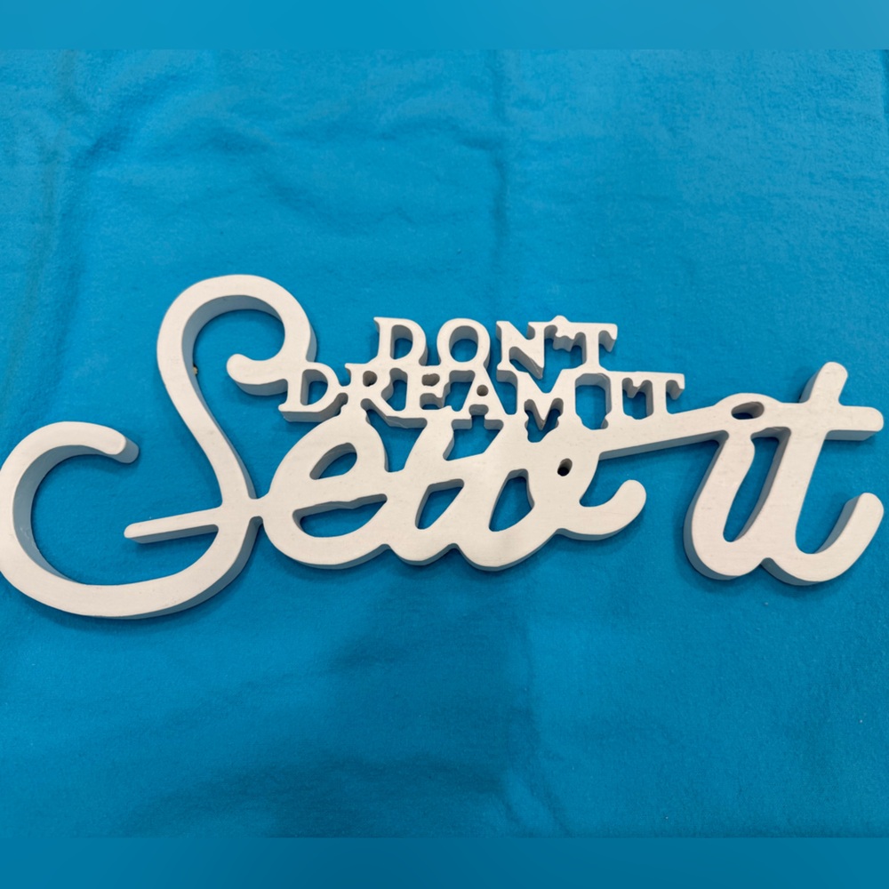 Sewing sign:  Don’t dream it Sew it!!!!!